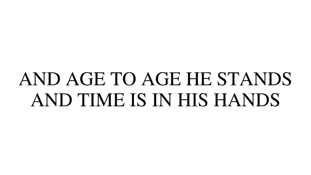 and age to age he stands and time is in his hands