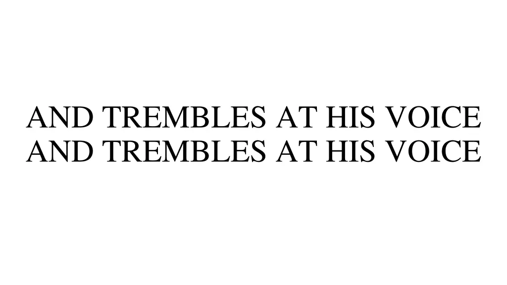 and trembles at his voice and trembles