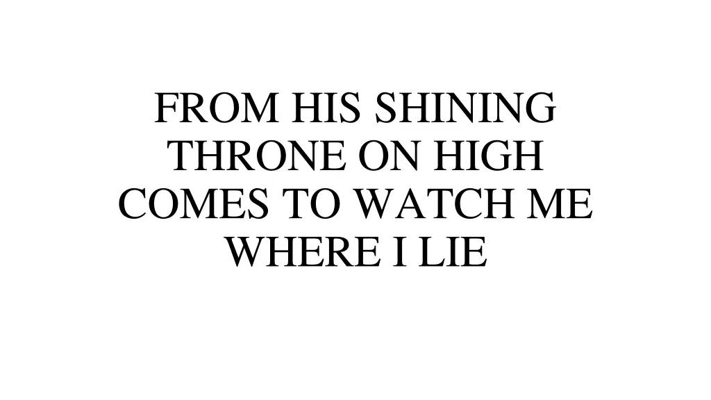 from his shining throne on high comes to watch