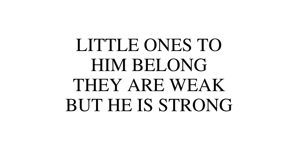 little ones to him belong they are weak