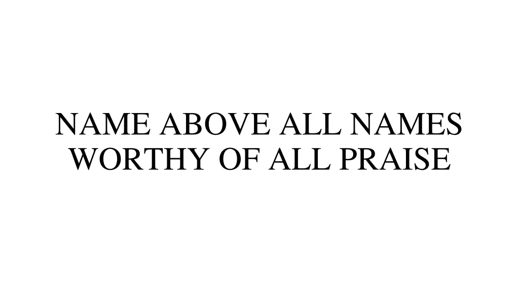 name above all names worthy of all praise
