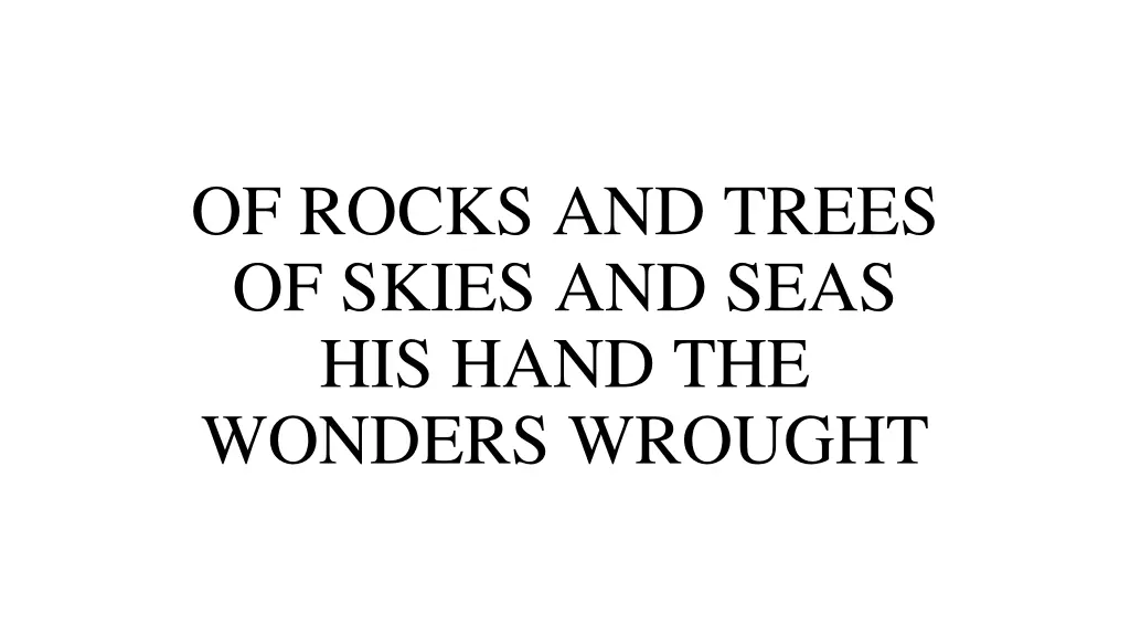 of rocks and trees of skies and seas his hand