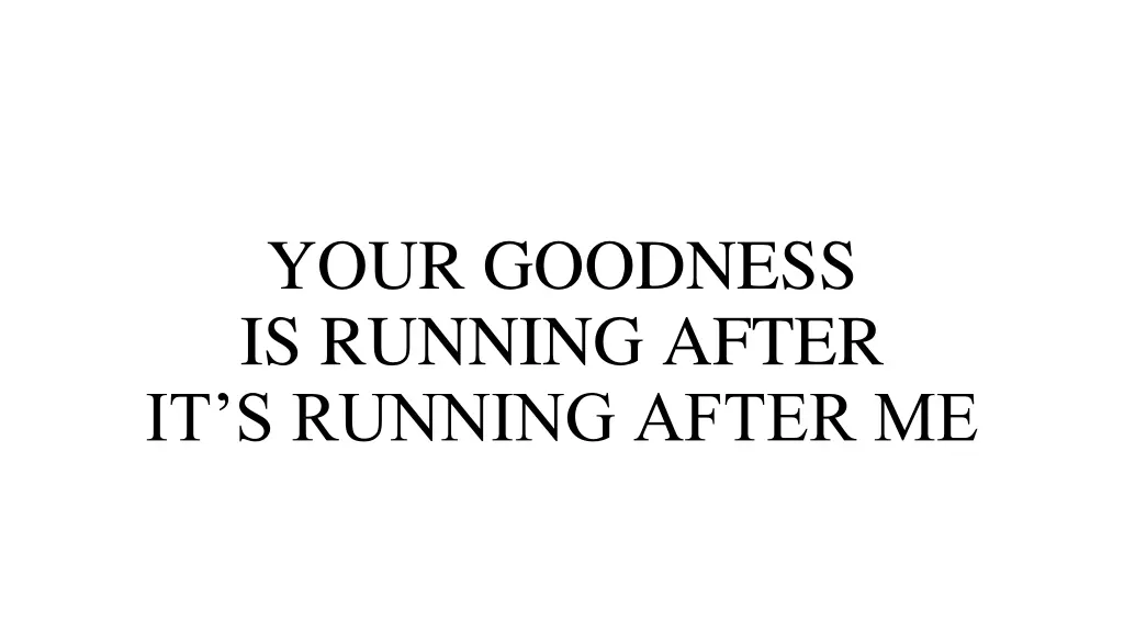 your goodness is running after it s running after