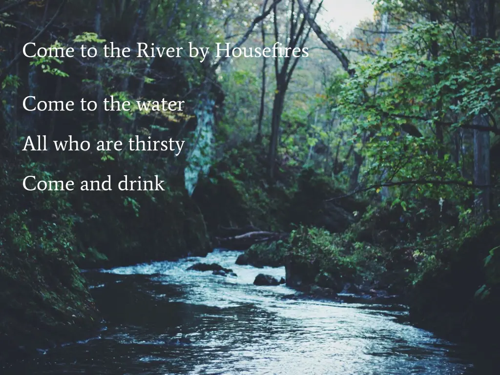 come to the river by housefires