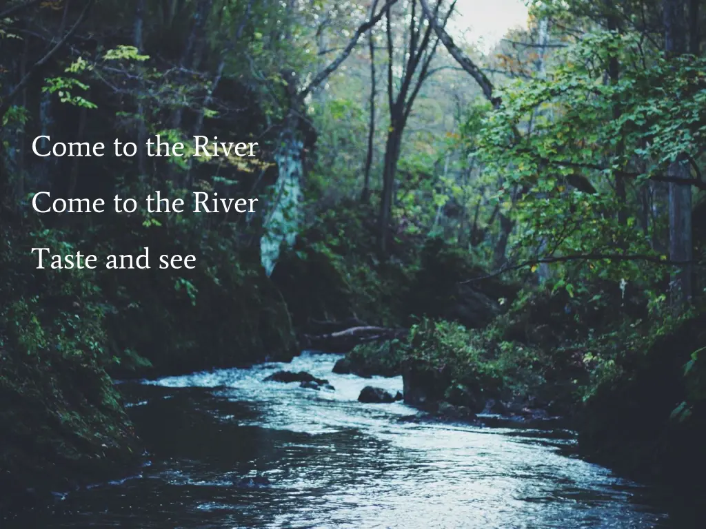 come to the river