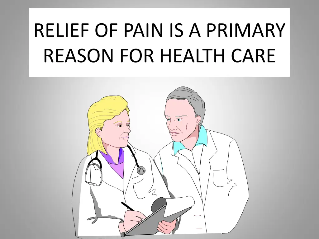 relief of pain is a primary reason for health care