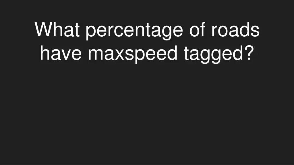what percentage of roads have maxspeed tagged