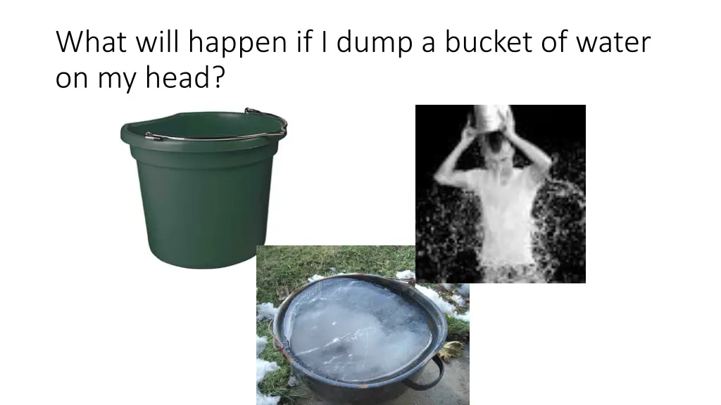 what will happen if i dump a bucket of water