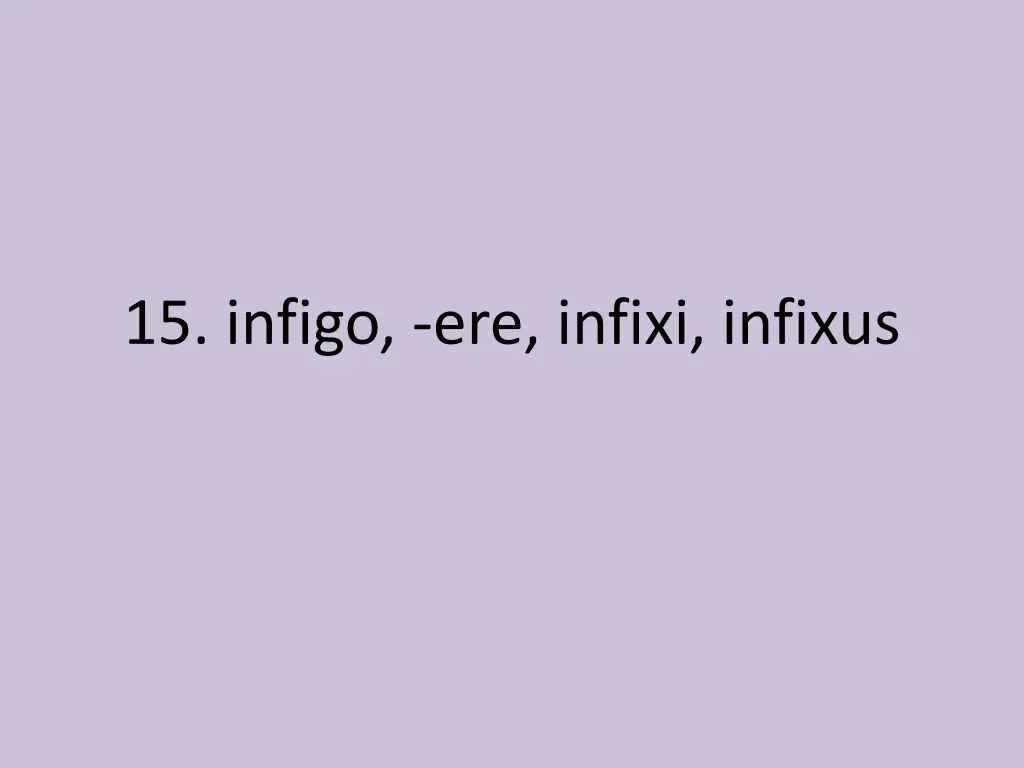 15 infigo ere infixi infixus