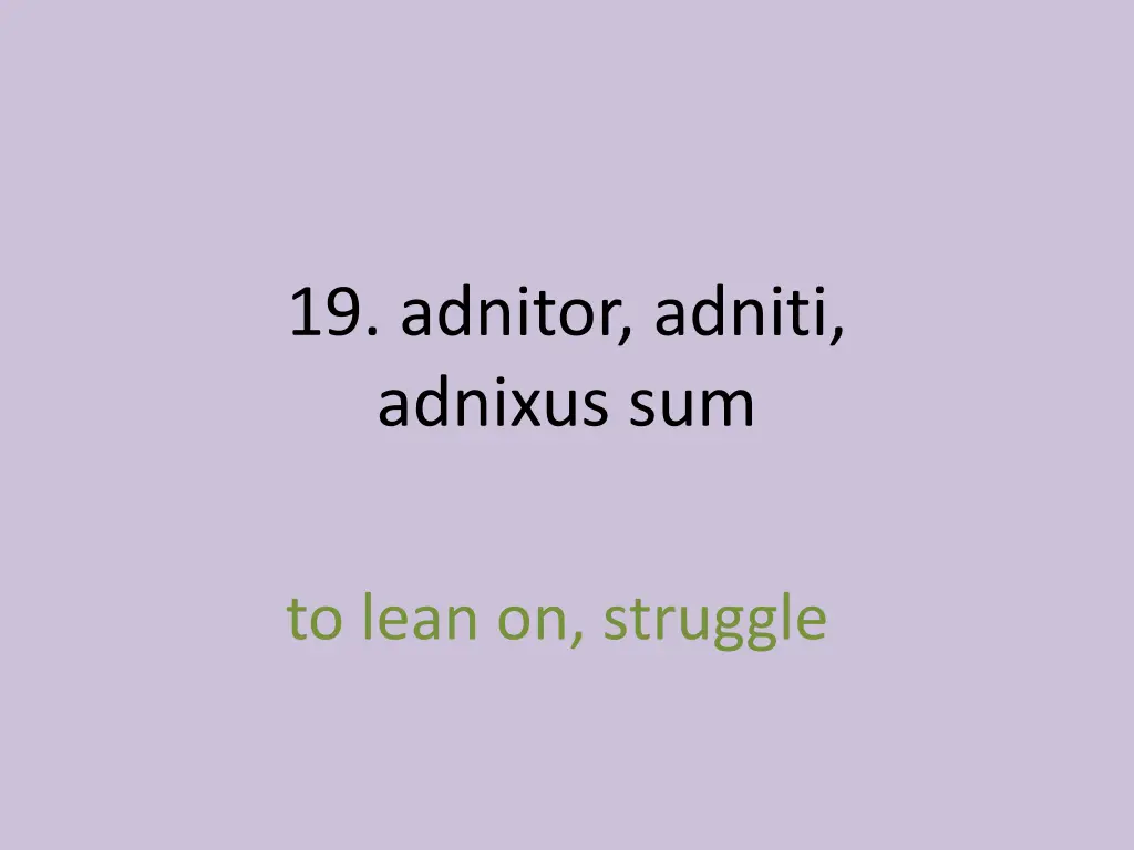 19 adnitor adniti adnixus sum 1
