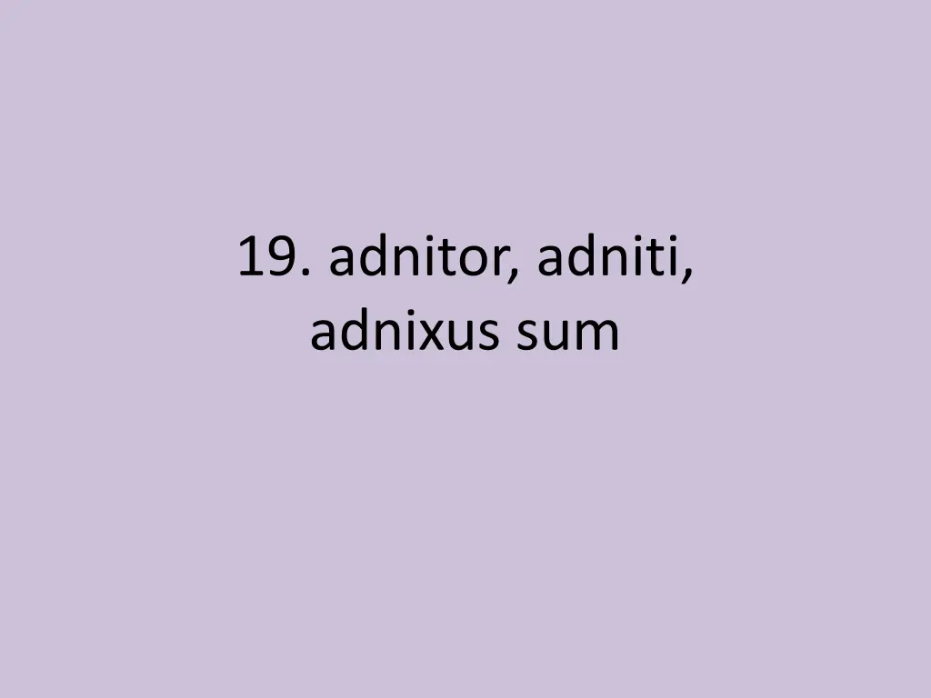 19 adnitor adniti adnixus sum