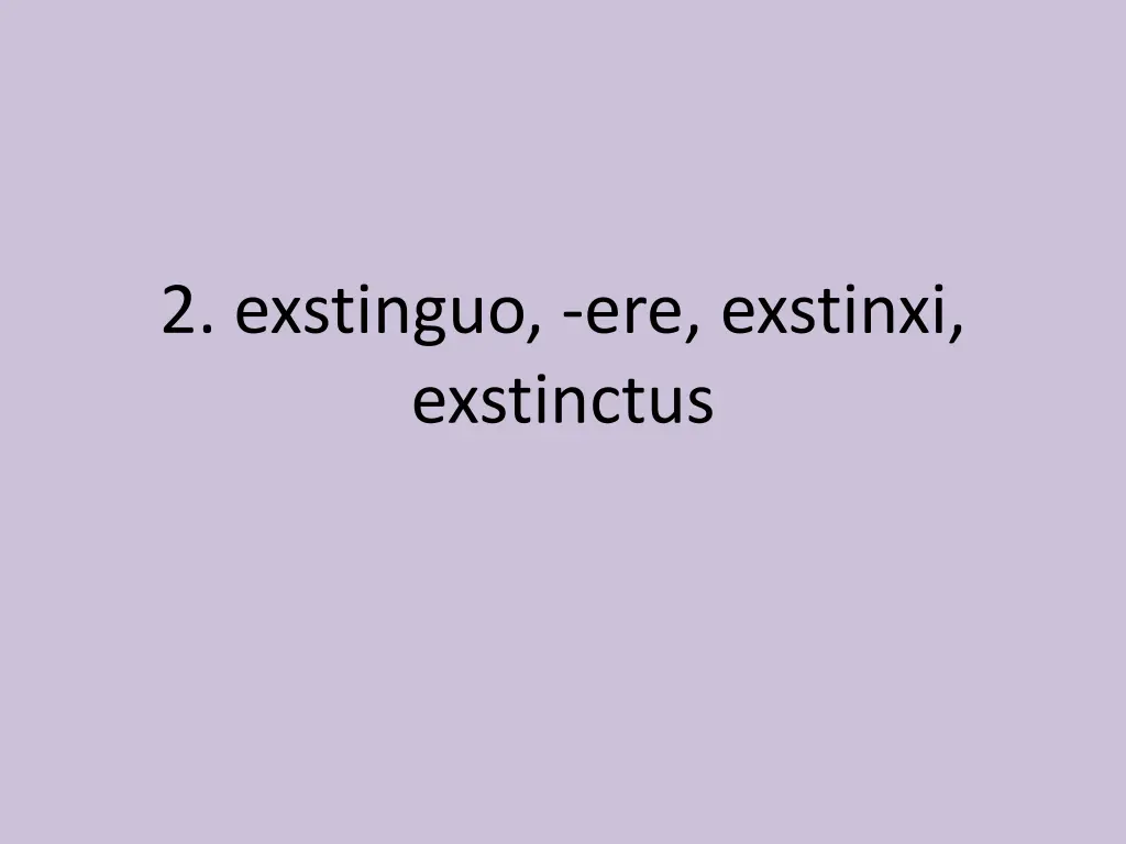 2 exstinguo ere exstinxi exstinctus