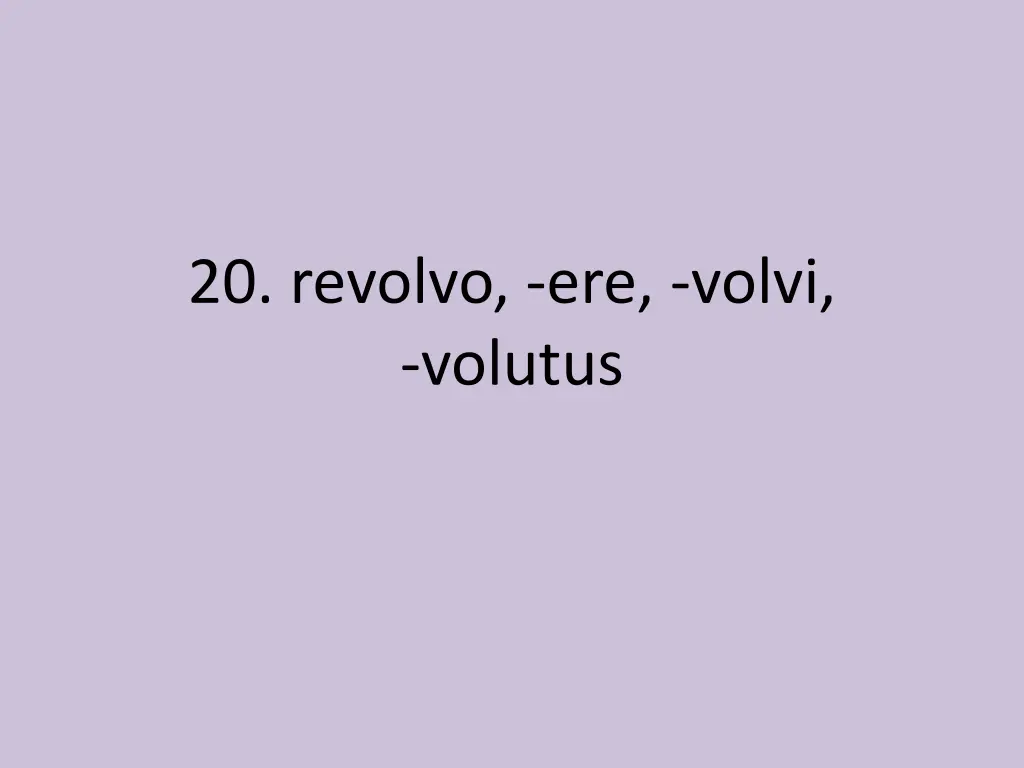 20 revolvo ere volvi volutus
