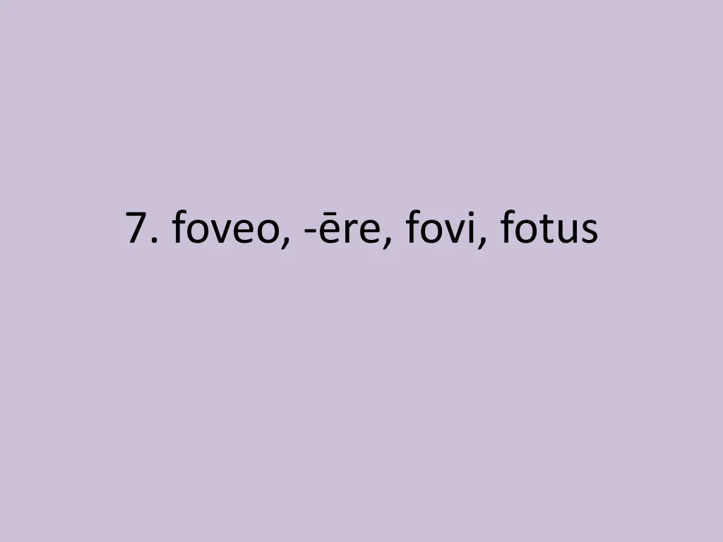 7 foveo re fovi fotus