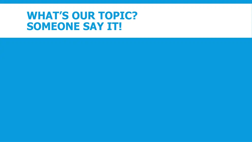what s our topic someone say it