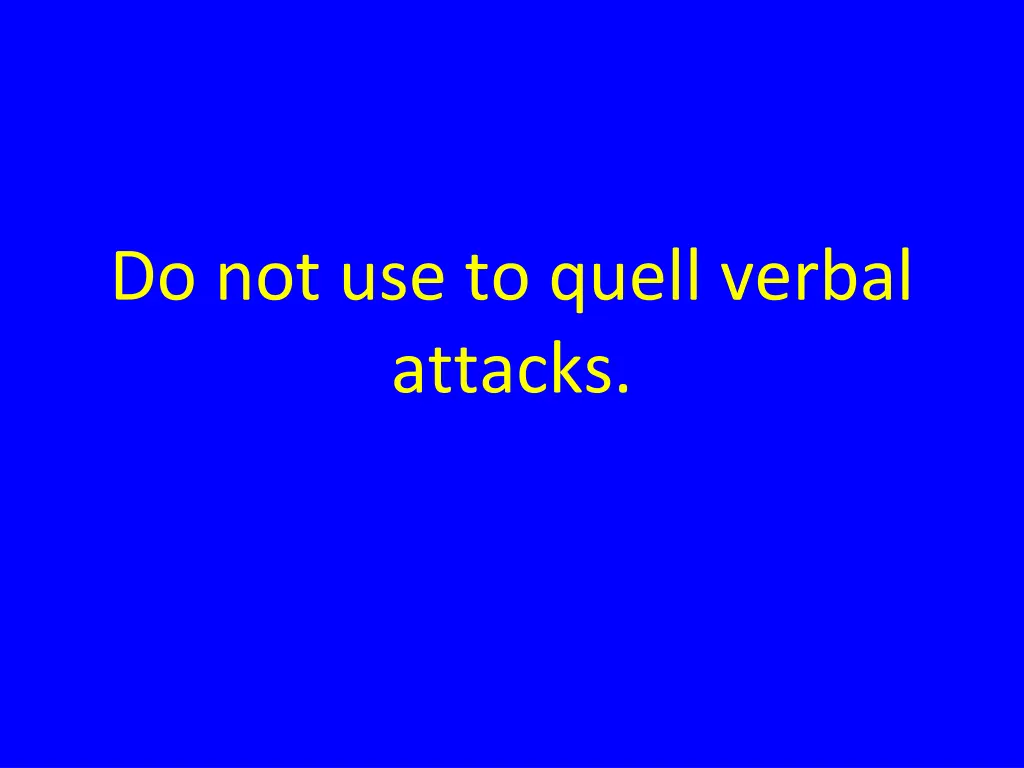 do not use to quell verbal attacks