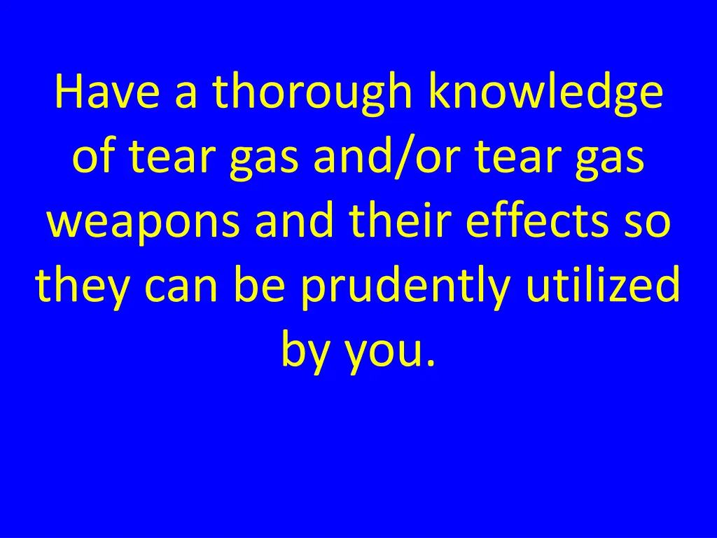 have a thorough knowledge of tear gas and or tear