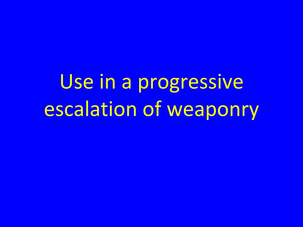 use in a progressive escalation of weaponry
