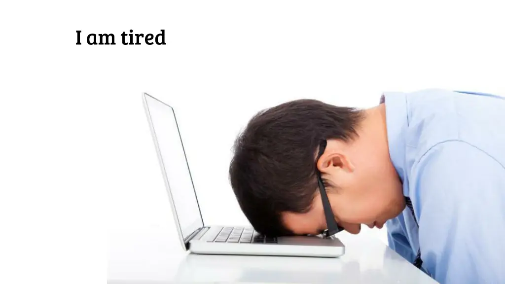 i am tired