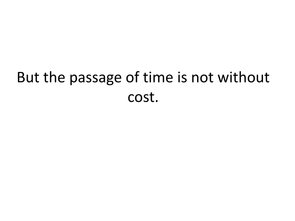 but the passage of time is not without cost