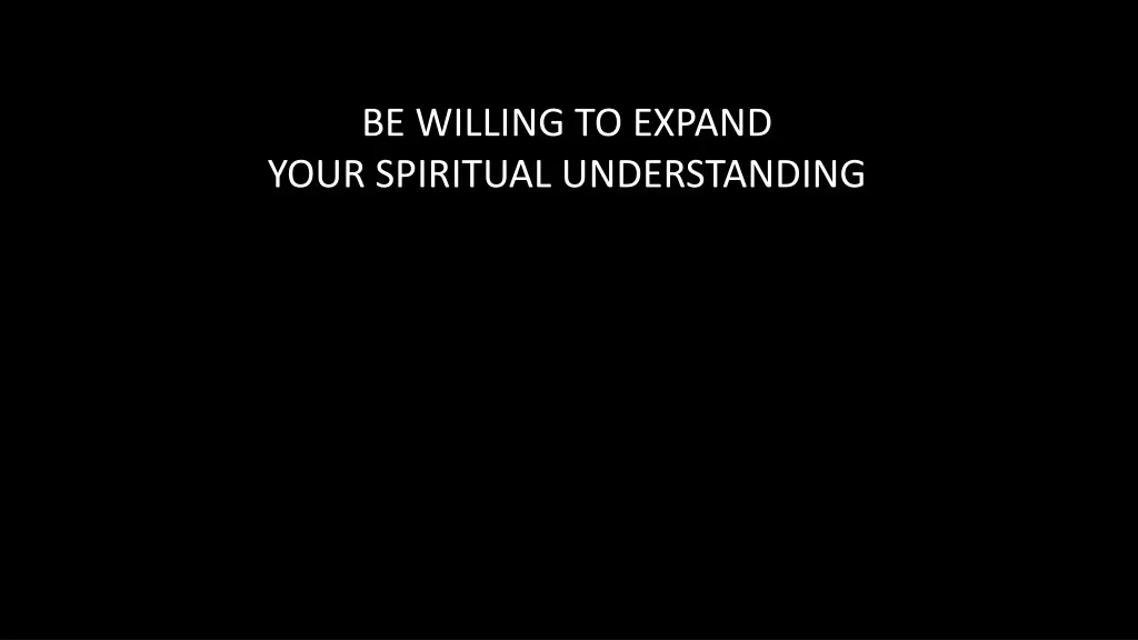 be willing to expand your spiritual understanding