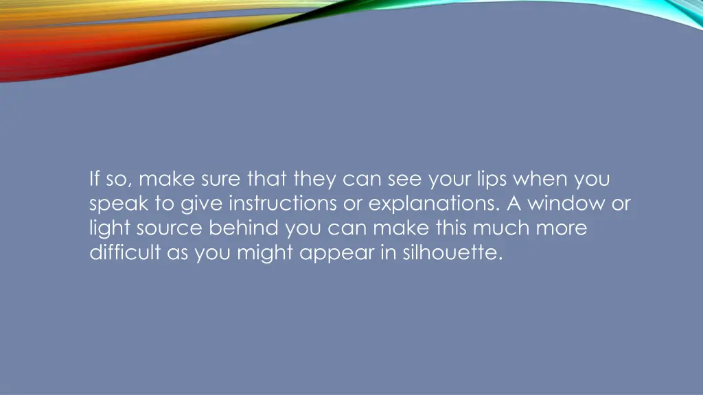 if so make sure that they can see your lips when