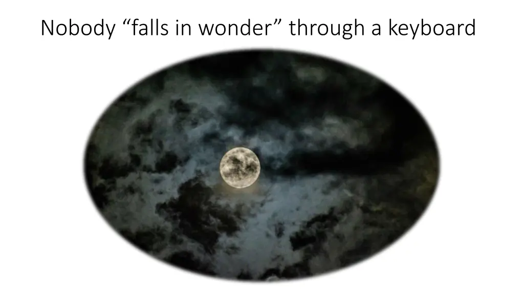 nobody falls in wonder through a keyboard