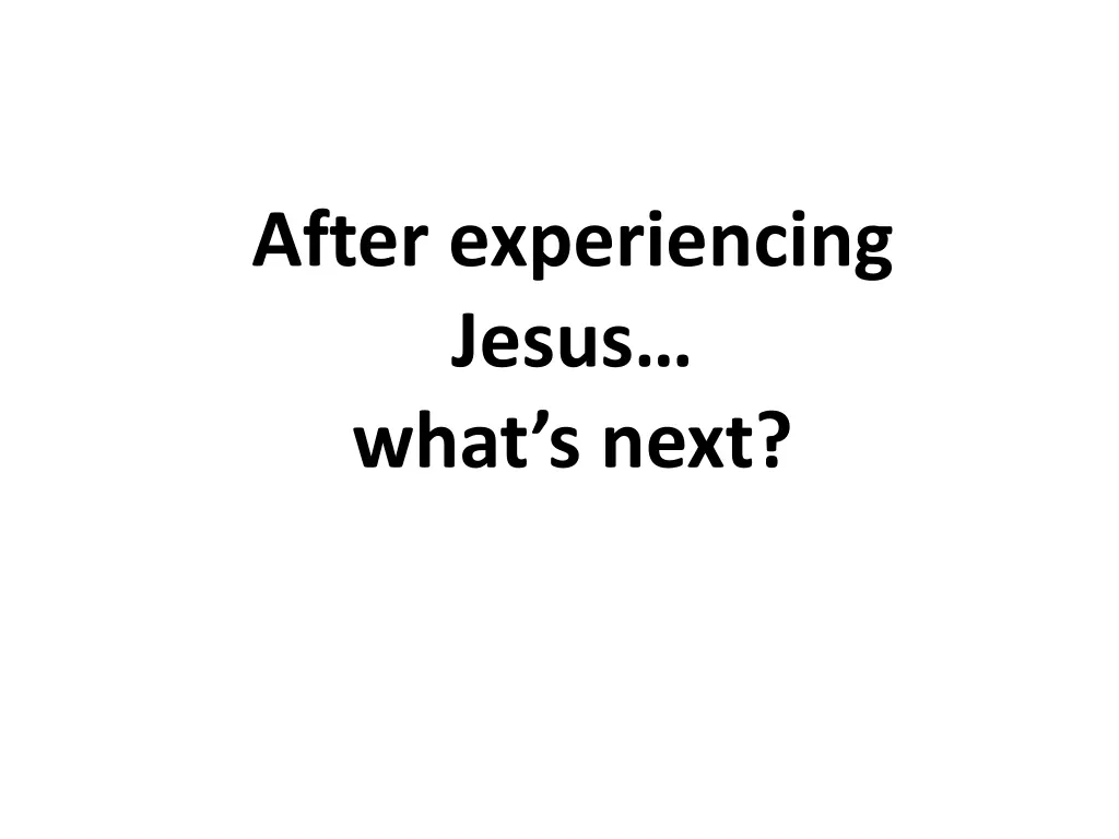 after experiencing jesus what s next