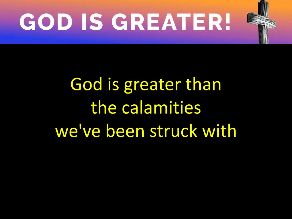 god is greater than the calamities we ve been