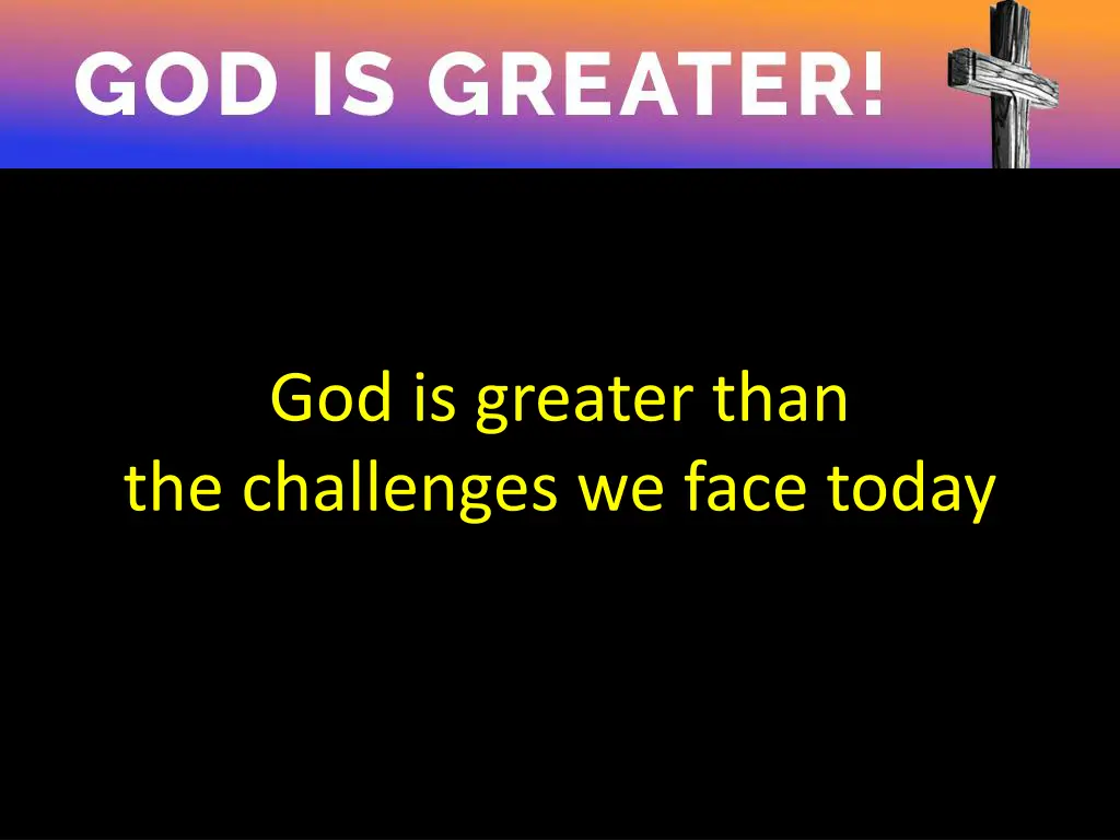 god is greater than the challenges we face today