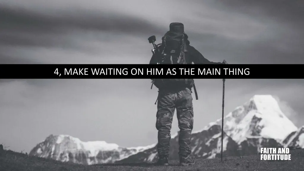 4 make waiting on him as the main thing