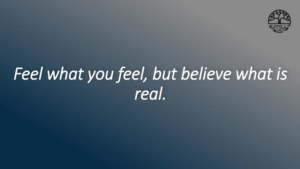 feel what you feel but believe what is feel what