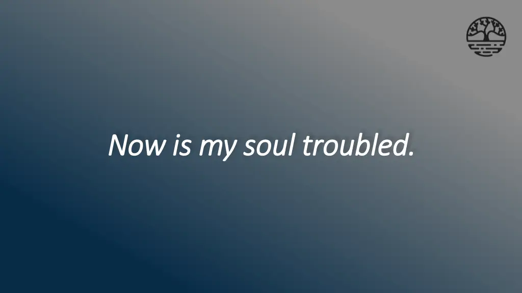 now is my soul troubled now is my soul troubled
