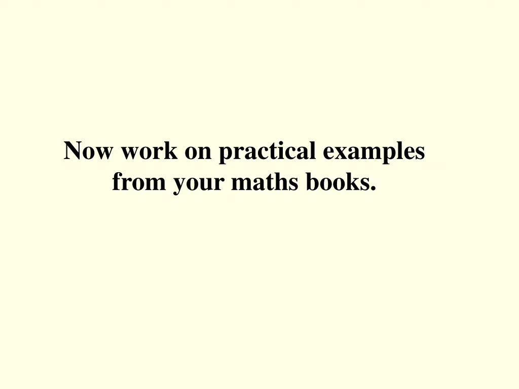now work on practical examples from your maths 7