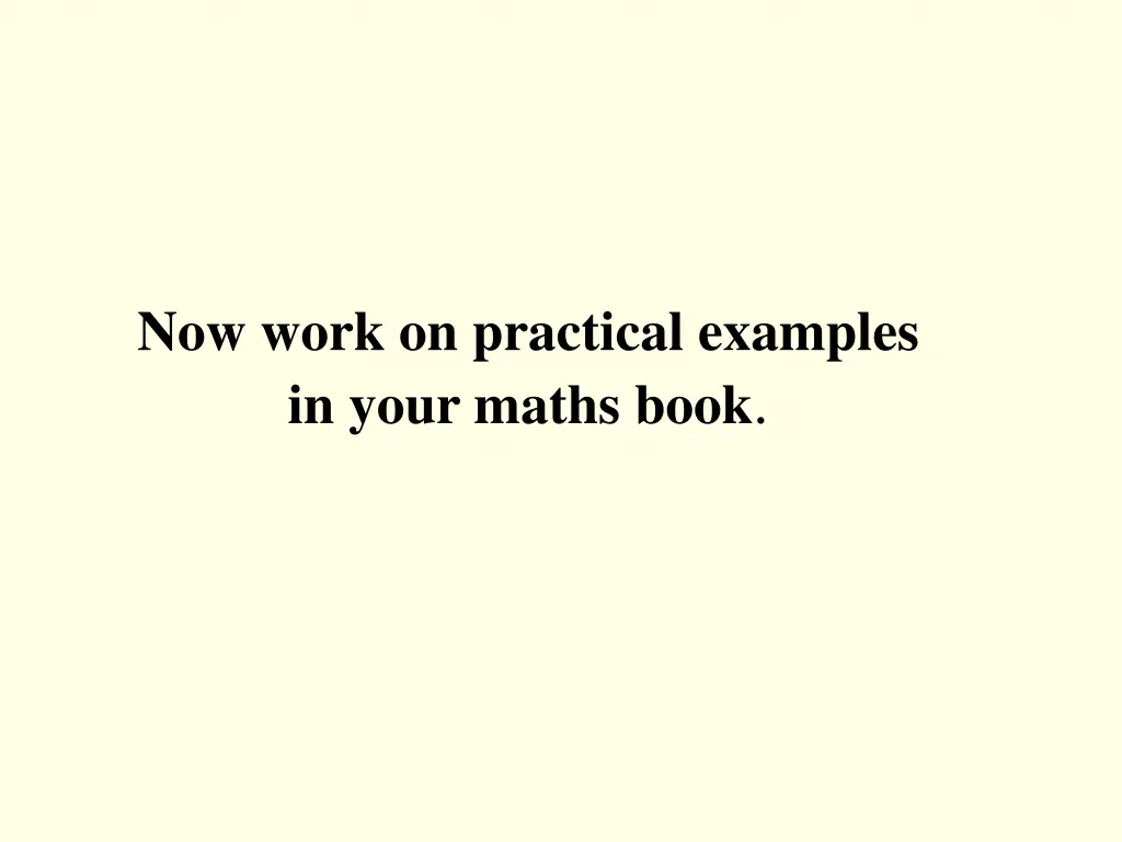 now work on practical examples in your maths book