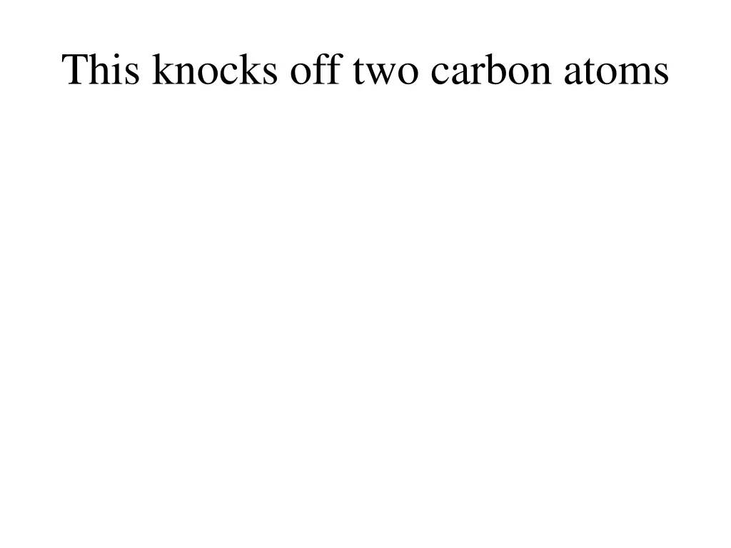 this knocks off two carbon atoms