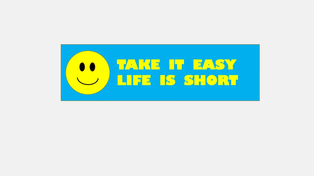 take it easy take it easy life is short life