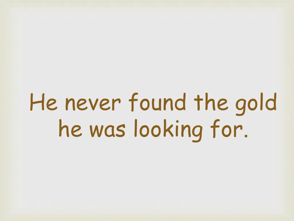 he never found the gold he was looking for