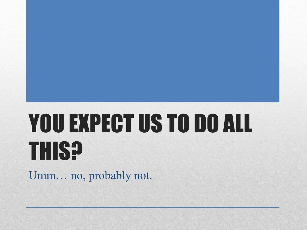 you expect us to do all this umm no probably not