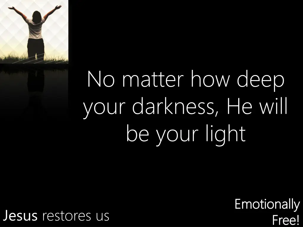 no matter how deep your darkness he will be your