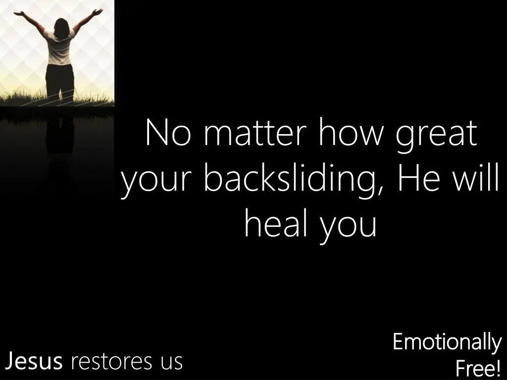 no matter how great your backsliding he will heal