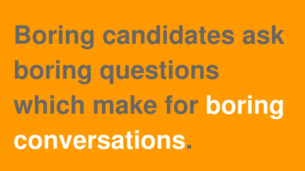 boring candidates ask boring questions which make