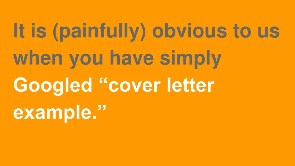 it is painfully obvious to us when you have