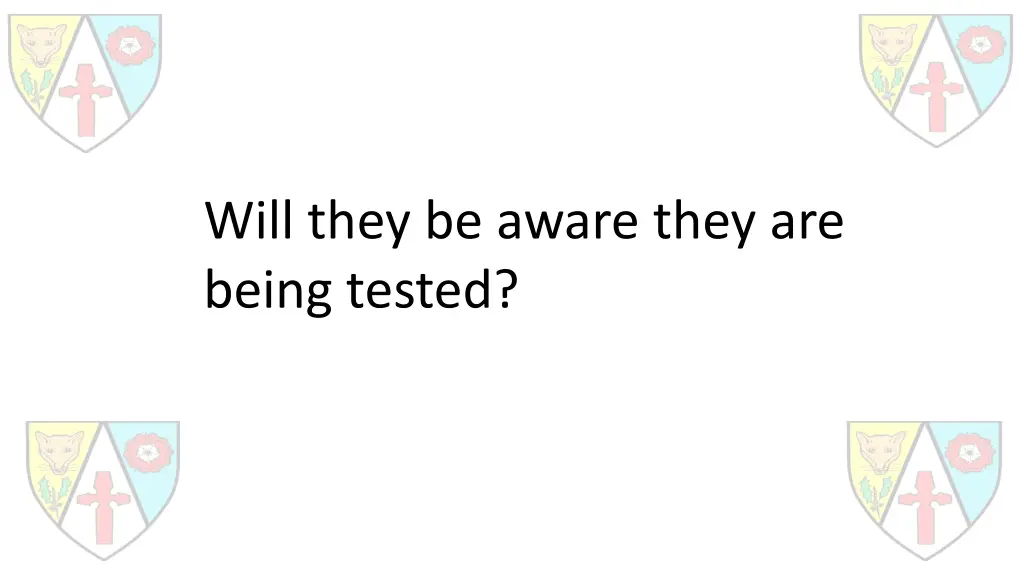 will they be aware they are being tested