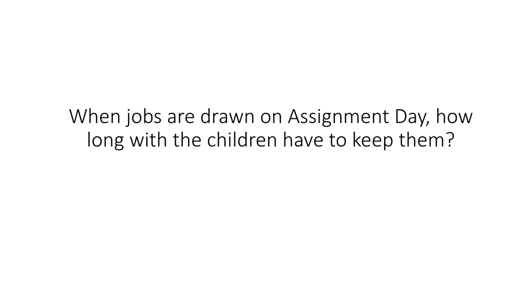 when jobs are drawn on assignment day how long