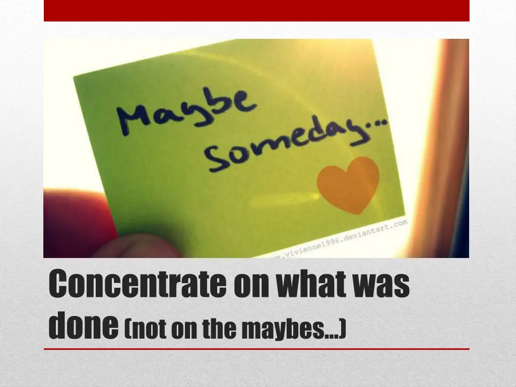 concentrate on what was done not on the maybes