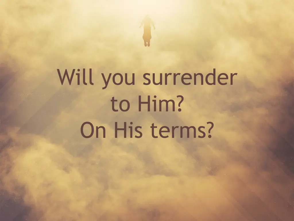 will you surrender to him on his terms