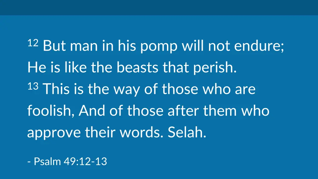 12 but man in his pomp will not endure he is like