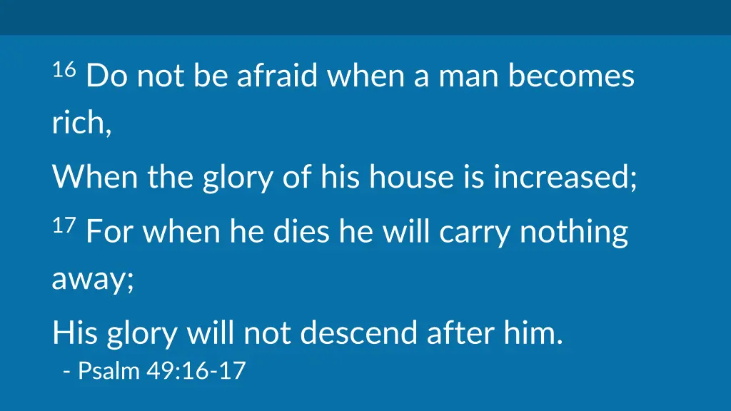16 do not be afraid when a man becomes rich when