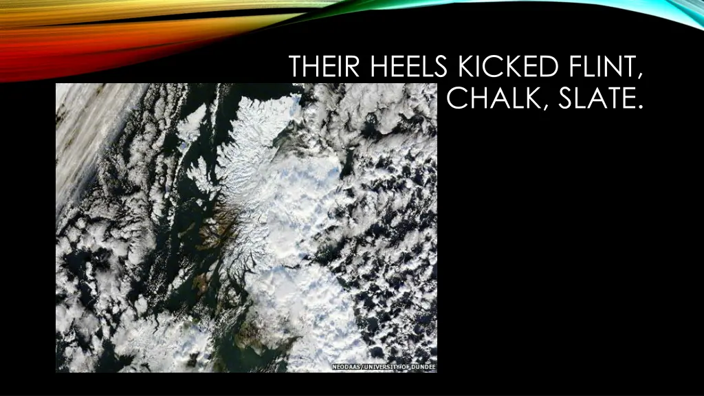 their heels kicked flint chalk slate